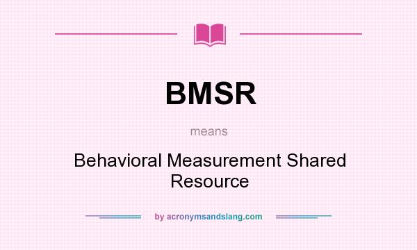 What does BMSR mean? It stands for Behavioral Measurement Shared Resource