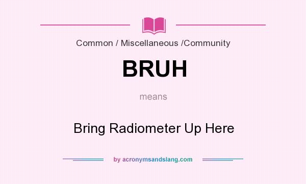 What does BRUH mean? It stands for Bring Radiometer Up Here