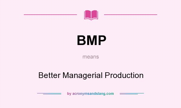 What does BMP mean? It stands for Better Managerial Production