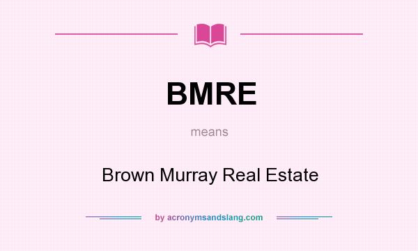 What does BMRE mean? It stands for Brown Murray Real Estate
