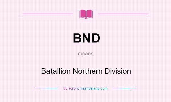 What does BND mean? It stands for Batallion Northern Division