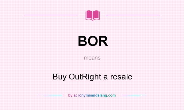 What does BOR mean? It stands for Buy OutRight a resale
