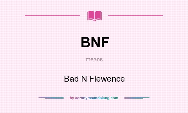 What does BNF mean? It stands for Bad N Flewence