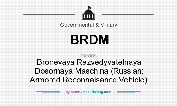 What does BRDM mean? It stands for Bronevaya Razvedyvatelnaya Dosornaya Maschina (Russian: Armored Reconnaisance Vehicle)