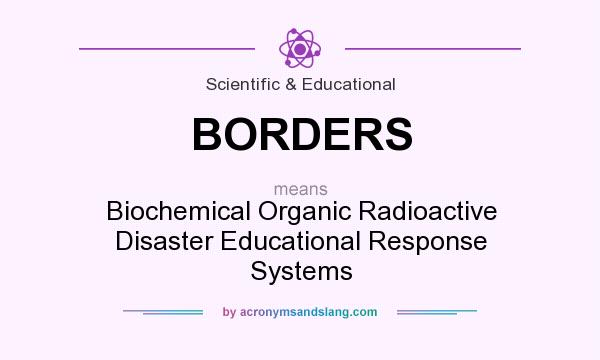 What does BORDERS mean? It stands for Biochemical Organic Radioactive Disaster Educational Response Systems