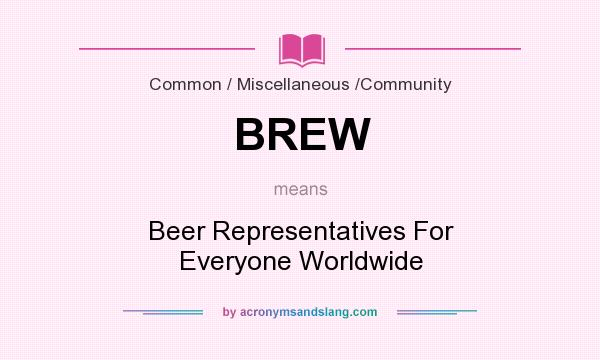 What does BREW mean? It stands for Beer Representatives For Everyone Worldwide