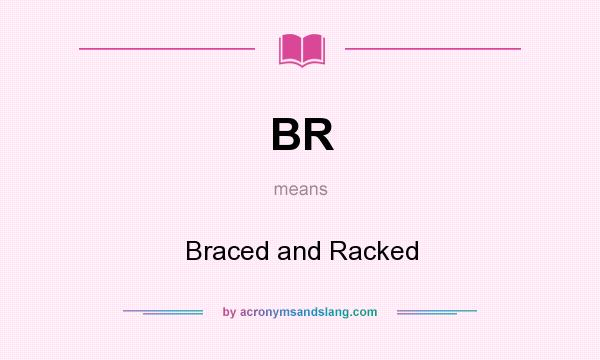 What does BR mean? It stands for Braced and Racked