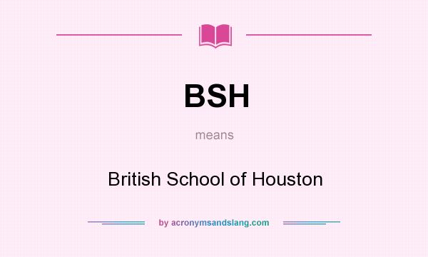 What does BSH mean? It stands for British School of Houston