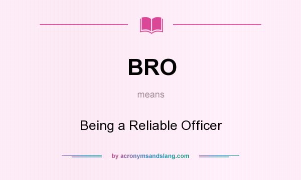 What does BRO mean? It stands for Being a Reliable Officer