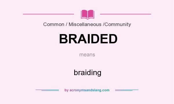 What does BRAIDED mean? It stands for braiding