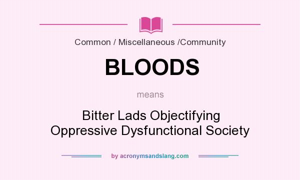 What does BLOODS mean? It stands for Bitter Lads Objectifying Oppressive Dysfunctional Society