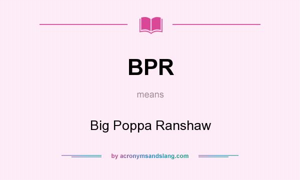 What does BPR mean? It stands for Big Poppa Ranshaw