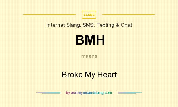 What does BMH mean? It stands for Broke My Heart