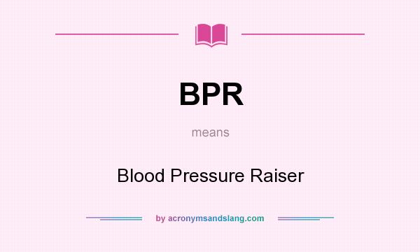 What does BPR mean? It stands for Blood Pressure Raiser