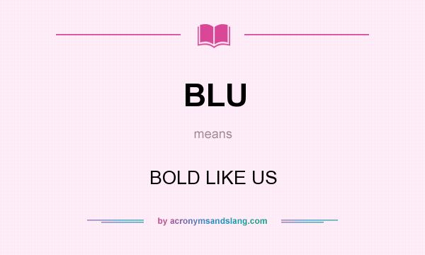 What does BLU mean? It stands for BOLD LIKE US