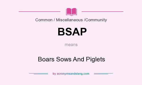 What does BSAP mean? It stands for Boars Sows And Piglets