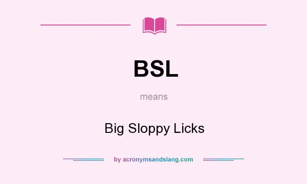 What does BSL mean? It stands for Big Sloppy Licks