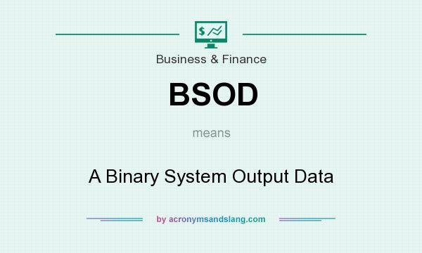 What does BSOD mean? It stands for A Binary System Output Data