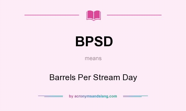 What does BPSD mean? It stands for Barrels Per Stream Day