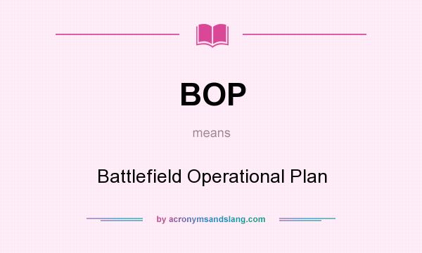 What does BOP mean? It stands for Battlefield Operational Plan