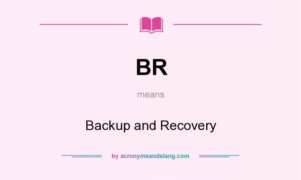 What does BR mean? It stands for Backup and Recovery