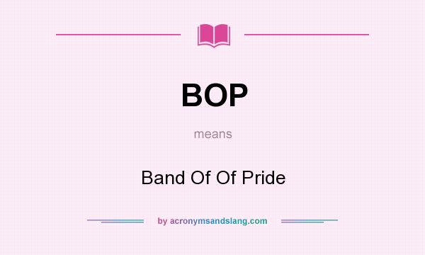 What does BOP mean? It stands for Band Of Of Pride