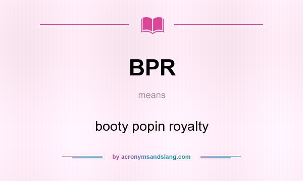 What does BPR mean? It stands for booty popin royalty