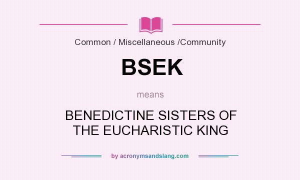 What does BSEK mean? It stands for BENEDICTINE SISTERS OF THE EUCHARISTIC KING