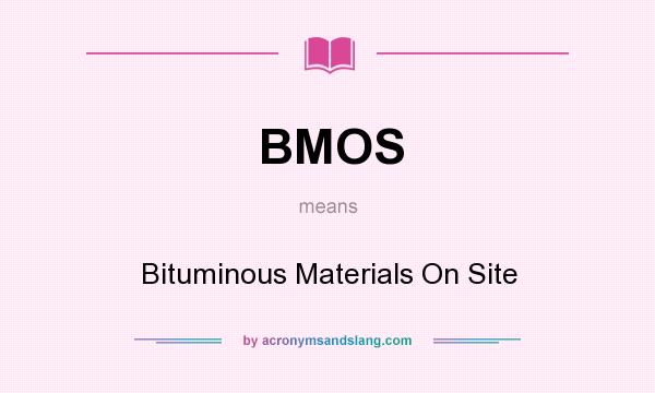 What does BMOS mean? It stands for Bituminous Materials On Site