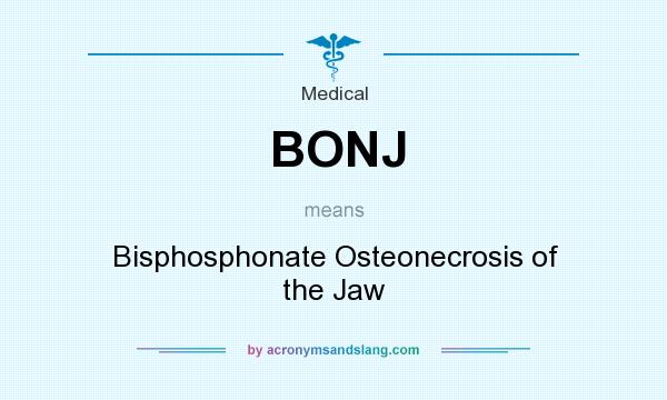 What does BONJ mean? It stands for Bisphosphonate Osteonecrosis of the Jaw