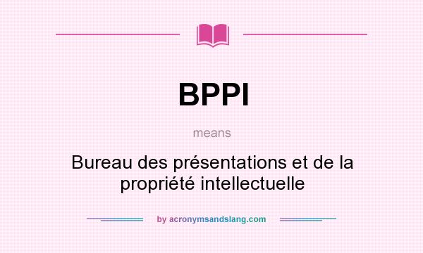 What does BPPI mean? It stands for Bureau des présentations et de la propriété intellectuelle