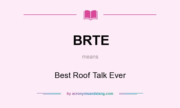 What does BRTE mean? It stands for Best Roof Talk Ever