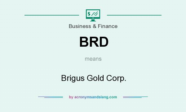 What does BRD mean? It stands for Brigus Gold Corp.