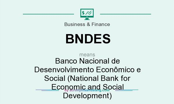 What does BNDES mean? It stands for Banco Nacional de Desenvolvimento Econômico e Social (National Bank for Economic and Social Development)