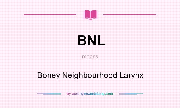 What does BNL mean? It stands for Boney Neighbourhood Larynx