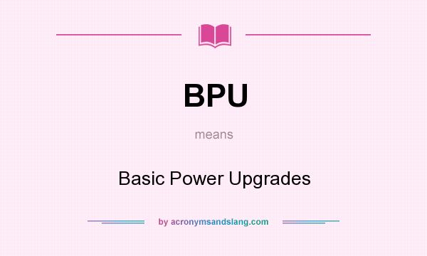 What does BPU mean? It stands for Basic Power Upgrades