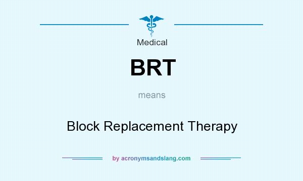 What does BRT mean? It stands for Block Replacement Therapy