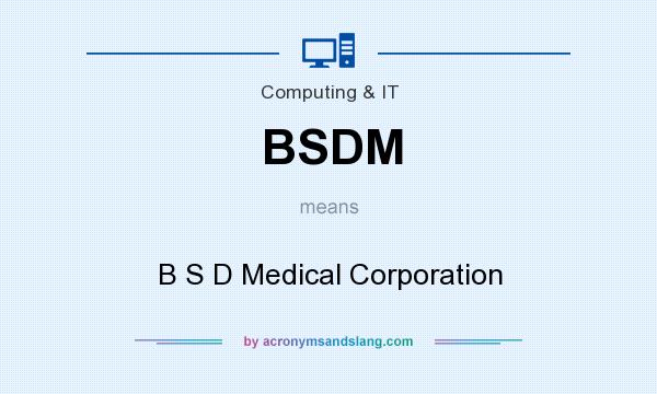 What does BSDM mean? It stands for B S D Medical Corporation