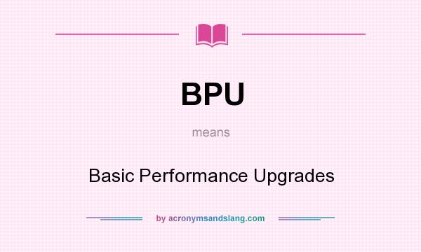What does BPU mean? It stands for Basic Performance Upgrades