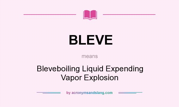 What does BLEVE mean? It stands for Bleveboiling Liquid Expending Vapor Explosion