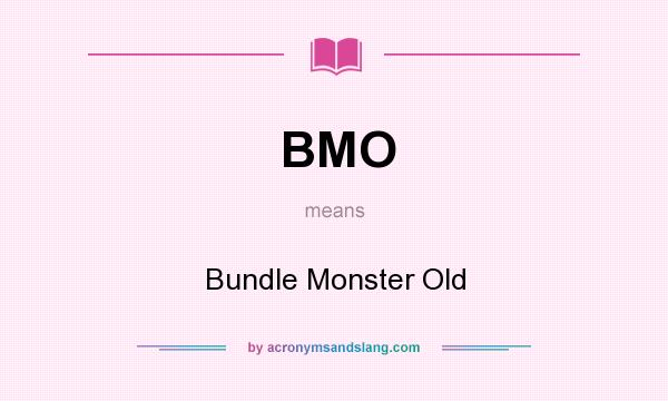 What does BMO mean? It stands for Bundle Monster Old