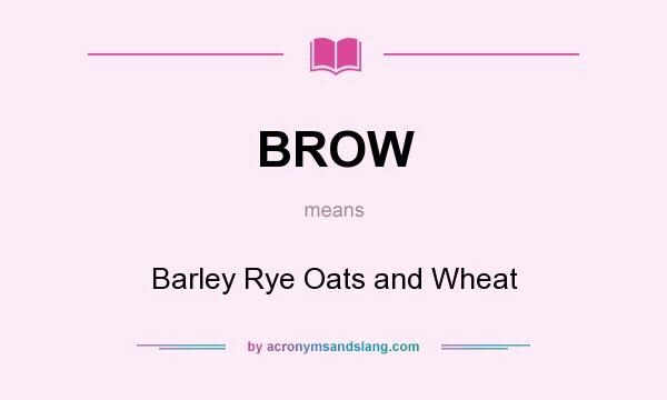 What does BROW mean? It stands for Barley Rye Oats and Wheat