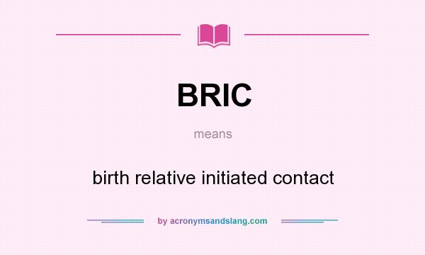 What does BRIC mean? It stands for birth relative initiated contact