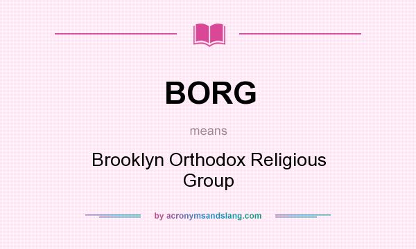 What does BORG mean? It stands for Brooklyn Orthodox Religious Group