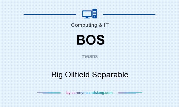 What does BOS mean? It stands for Big Oilfield Separable