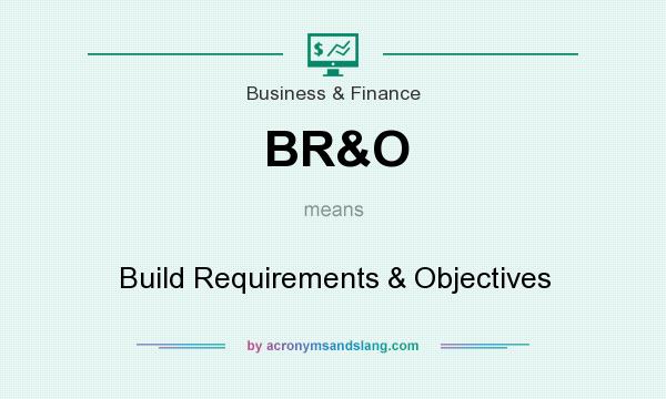 What does BR&O mean? It stands for Build Requirements & Objectives