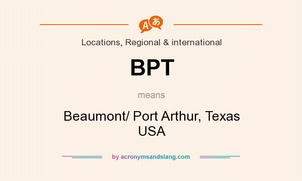 What does BPT mean? It stands for Beaumont/ Port Arthur, Texas USA
