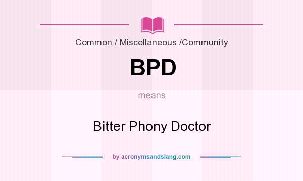 What does BPD mean? It stands for Bitter Phony Doctor