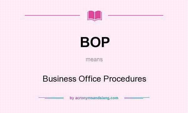 What does BOP mean? It stands for Business Office Procedures