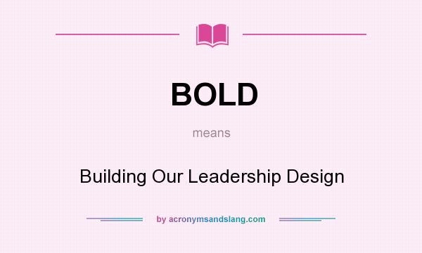 What does BOLD mean? It stands for Building Our Leadership Design